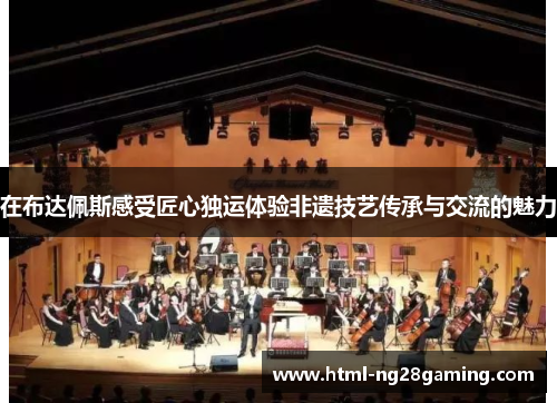 在布达佩斯感受匠心独运体验非遗技艺传承与交流的魅力