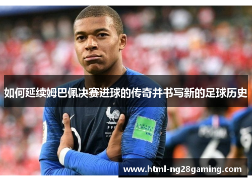 如何延续姆巴佩决赛进球的传奇并书写新的足球历史 如何延续姆巴佩决赛进球的传奇并书写新的足球历史