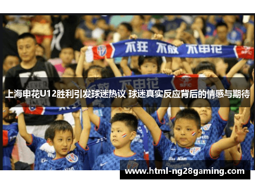 上海申花U12胜利引发球迷热议 球迷真实反应背后的情感与期待 上海申花U12胜利引发球迷热议 球迷真实反应背后的情感与期待