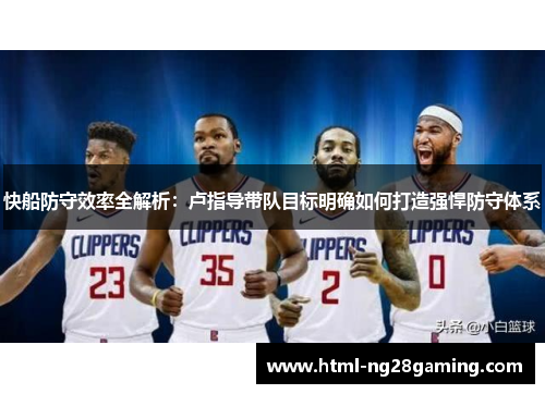 快船防守效率全解析:卢指导带队目标明确如何打造强悍防守体系 快船防守效率全解析:卢指导带队目标明确如何打造强悍防守体系