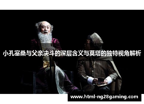 小孔塞桑与父亲决斗的深层含义与莫塔的独特视角解析 小孔塞桑与父亲决斗的深层含义与莫塔的独特视角解析