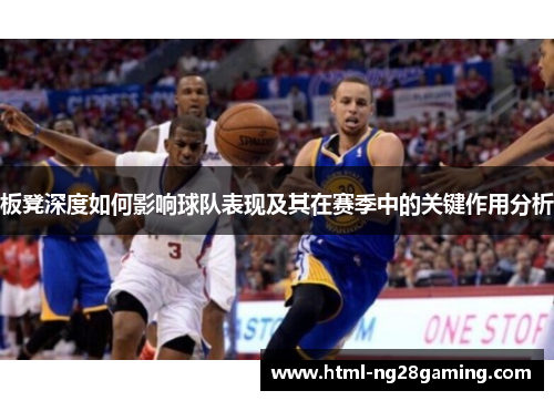 板凳深度如何影响球队表现及其在赛季中的关键作用分析 板凳深度如何影响球队表现及其在赛季中的关键作用分析