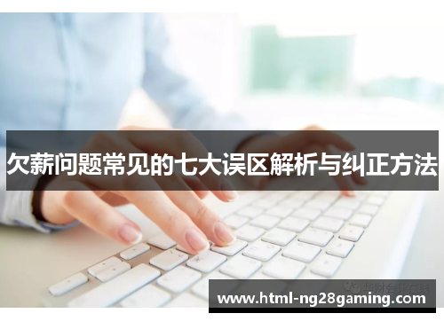 欠薪问题常见的七大误区解析与纠正方法 欠薪问题常见的七大误区解析与纠正方法
