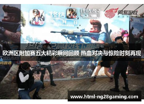 欧洲区附加赛五大精彩瞬间回顾 热血对决与惊险时刻再现 欧洲区附加赛五大精彩瞬间回顾 热血对决与惊险时刻再现