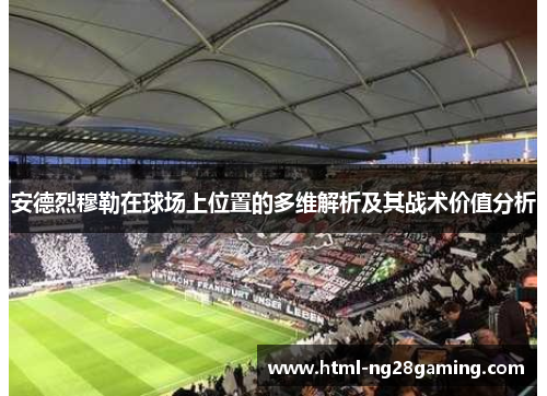 安德烈穆勒在球场上位置的多维解析及其战术价值分析 安德烈穆勒在球场上位置的多维解析及其战术价值分析