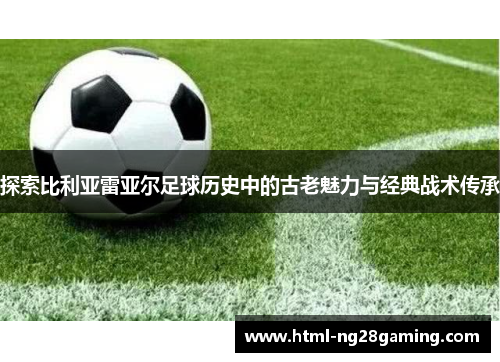 探索比利亚雷亚尔足球历史中的古老魅力与经典战术传承 探索比利亚雷亚尔足球历史中的古老魅力与经典战术传承