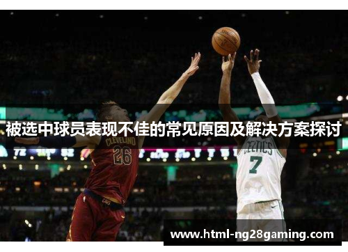 被选中球员表现不佳的常见原因及解决方案探讨