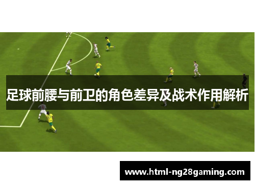 足球前腰与前卫的角色差异及战术作用解析