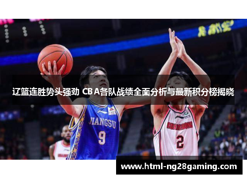 辽篮连胜势头强劲 CBA各队战绩全面分析与最新积分榜揭晓 辽篮连胜势头强劲 CBA各队战绩全面分析与最新积分榜揭晓
