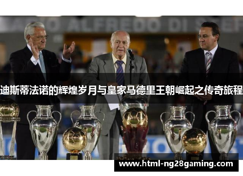 迪斯蒂法诺的辉煌岁月与皇家马德里王朝崛起之传奇旅程 迪斯蒂法诺的辉煌岁月与皇家马德里王朝崛起之传奇旅程