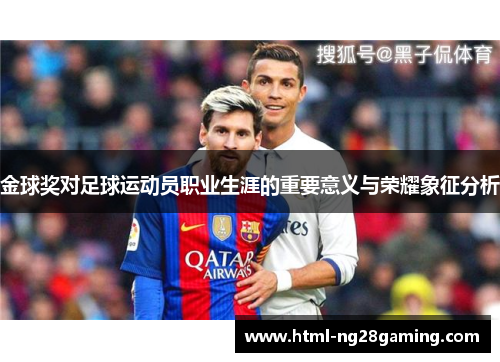 金球奖对足球运动员职业生涯的重要意义与荣耀象征分析 金球奖对足球运动员职业生涯的重要意义与荣耀象征分析