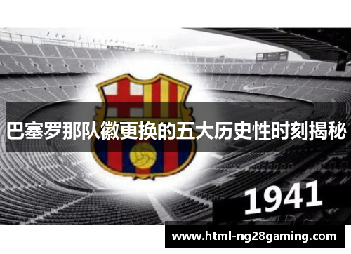 巴塞罗那队徽更换的五大历史性时刻揭秘 巴塞罗那队徽更换的五大历史性时刻揭秘