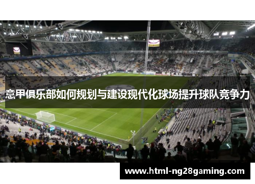 意甲俱乐部如何规划与建设现代化球场提升球队竞争力