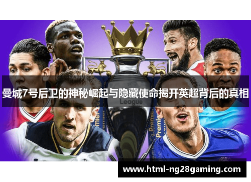 曼城7号后卫的神秘崛起与隐藏使命揭开英超背后的真相