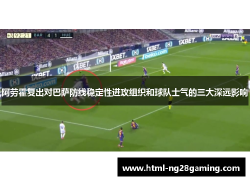 阿劳霍复出对巴萨防线稳定性进攻组织和球队士气的三大深远影响