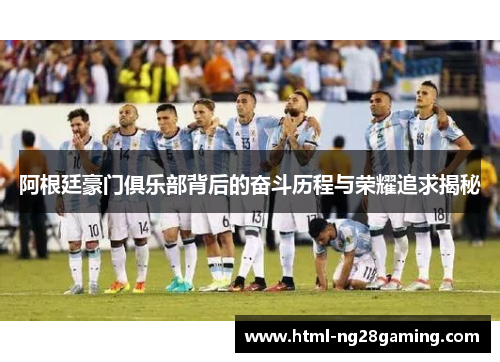 阿根廷豪门俱乐部背后的奋斗历程与荣耀追求揭秘