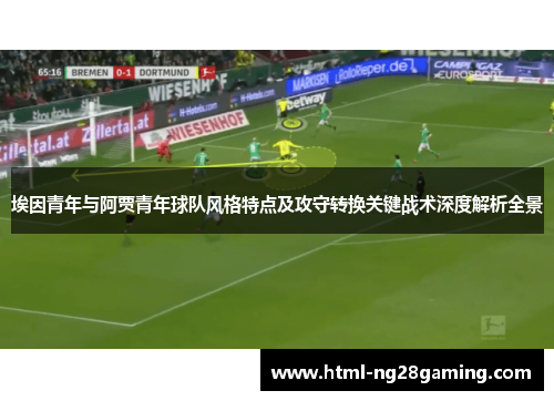 埃因青年与阿贾青年球队风格特点及攻守转换关键战术深度解析全景
