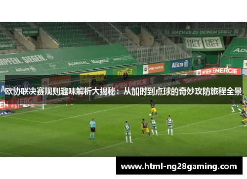 欧协联决赛规则趣味解析大揭秘：从加时到点球的奇妙攻防旅程全景