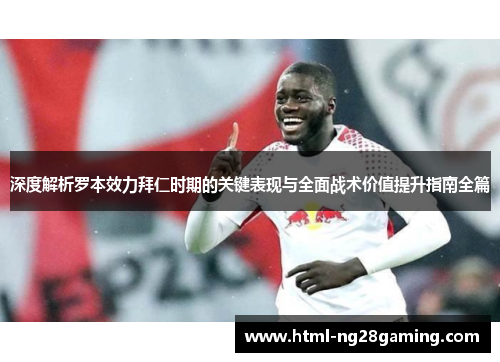 深度解析罗本效力拜仁时期的关键表现与全面战术价值提升指南全篇