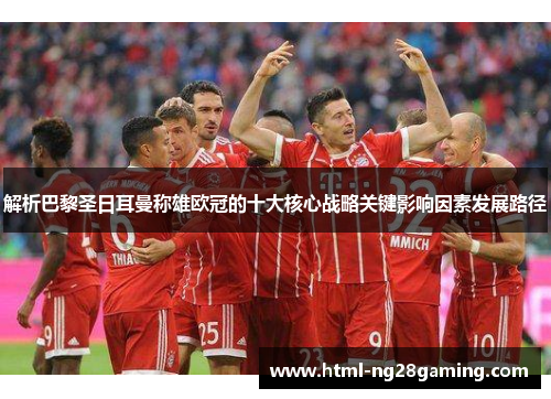 解析巴黎圣日耳曼称雄欧冠的十大核心战略关键影响因素发展路径 解析巴黎圣日耳曼称雄欧冠的十大核心战略关键影响因素发展路径