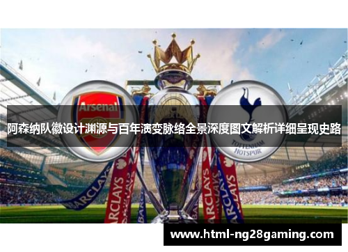 阿森纳队徽设计渊源与百年演变脉络全景深度图文解析详细呈现史路 阿森纳队徽设计渊源与百年演变脉络全景深度图文解析详细呈现史路