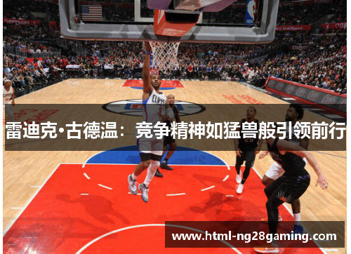 雷迪克·古德温:竞争精神如猛兽般引领前行 雷迪克·古德温:竞争精神如猛兽般引领前行