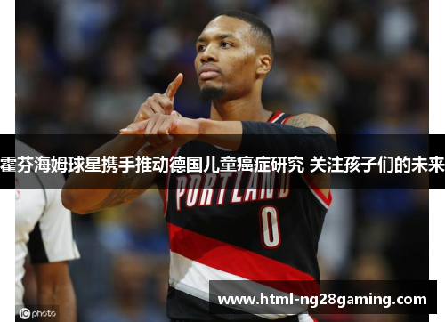 霍芬海姆球星携手推动德国儿童癌症研究 关注孩子们的未来 霍芬海姆球星携手推动德国儿童癌症研究 关注孩子们的未来