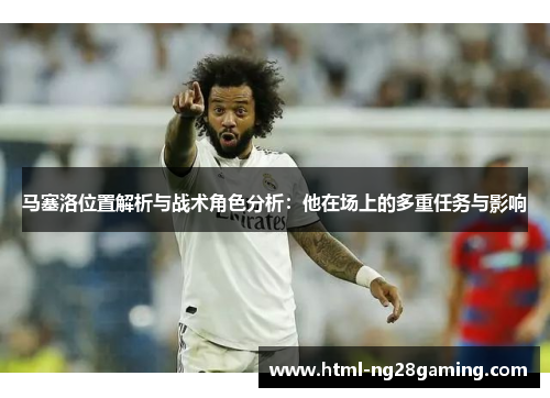 马塞洛位置解析与战术角色分析:他在场上的多重任务与影响 马塞洛位置解析与战术角色分析:他在场上的多重任务与影响