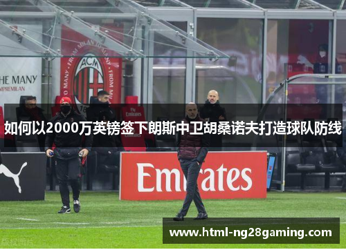 如何以2000万英镑签下朗斯中卫胡桑诺夫打造球队防线
