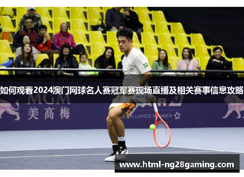 如何观看2024澳门网球名人赛冠军赛现场直播及相关赛事信息攻略 如何观看2024澳门网球名人赛冠军赛现场直播及相关赛事信息攻略