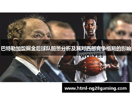 巴特勒加盟掘金后球队前景分析及其对西部竞争格局的影响 巴特勒加盟掘金后球队前景分析及其对西部竞争格局的影响