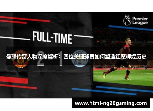 曼联传奇人物深度解析：四位关键球员如何塑造红魔辉煌历史