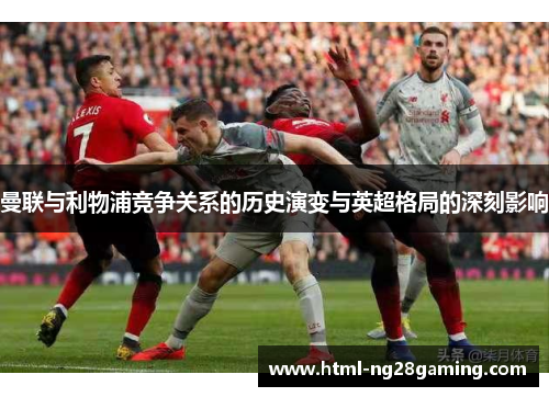 曼联与利物浦竞争关系的历史演变与英超格局的深刻影响