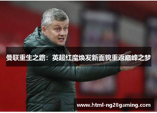 曼联重生之路：英超红魔焕发新面貌重返巅峰之梦