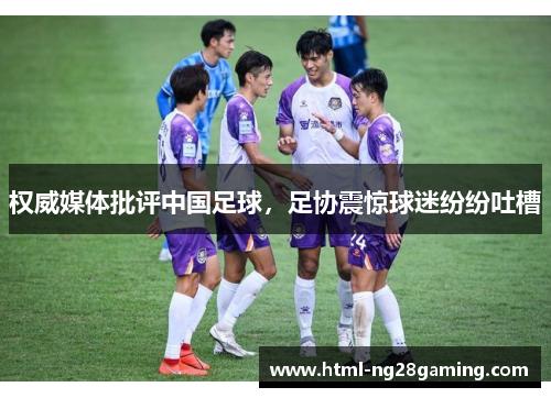 权威媒体批评中国足球，足协震惊球迷纷纷吐槽