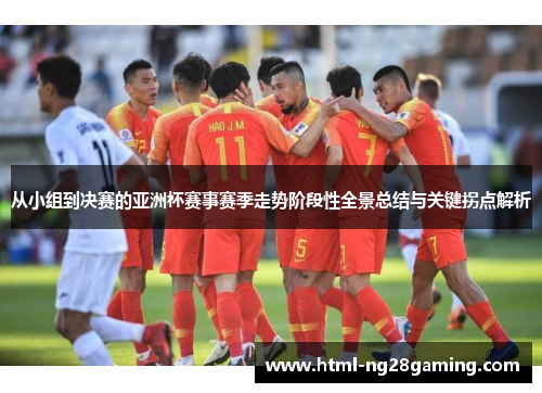 从小组到决赛的亚洲杯赛事赛季走势阶段性全景总结与关键拐点解析 从小组到决赛的亚洲杯赛事赛季走势阶段性全景总结与关键拐点解析