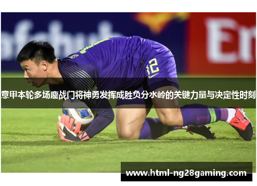 意甲本轮多场鏖战门将神勇发挥成胜负分水岭的关键力量与决定性时刻 意甲本轮多场鏖战门将神勇发挥成胜负分水岭的关键力量与决定性时刻