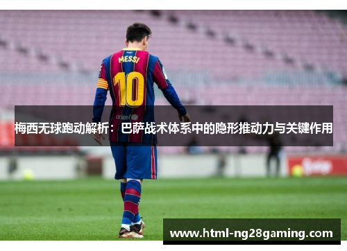 梅西无球跑动解析:巴萨战术体系中的隐形推动力与关键作用 梅西无球跑动解析:巴萨战术体系中的隐形推动力与关键作用
