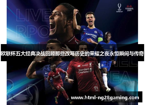 欧联杯五大经典决战回顾那些改写历史的荣耀之夜永恒瞬间与传奇