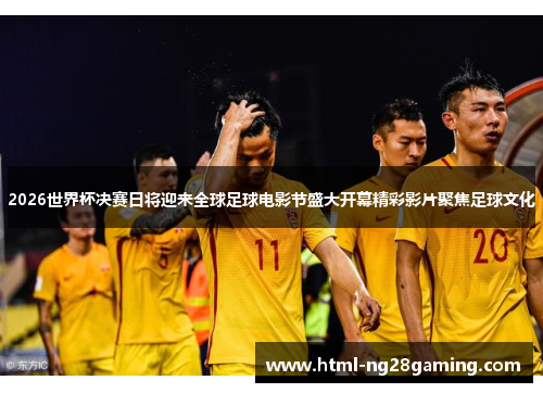 2026世界杯决赛日将迎来全球足球电影节盛大开幕精彩影片聚焦足球文化