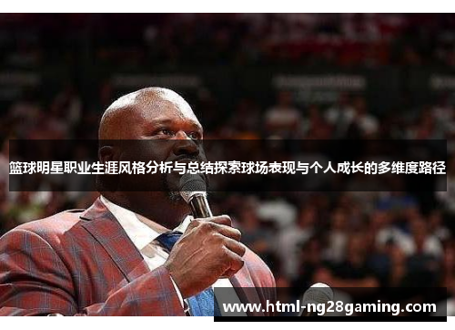 篮球明星职业生涯风格分析与总结探索球场表现与个人成长的多维度路径 篮球明星职业生涯风格分析与总结探索球场表现与个人成长的多维度路径