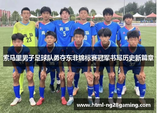 索马里男子足球队勇夺东非锦标赛冠军书写历史新篇章