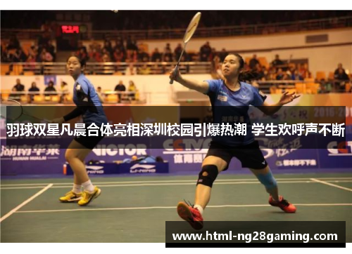 羽球双星凡晨合体亮相深圳校园引爆热潮 学生欢呼声不断