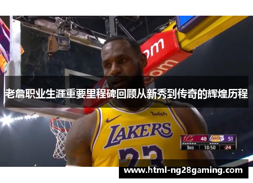 老詹职业生涯重要里程碑回顾从新秀到传奇的辉煌历程