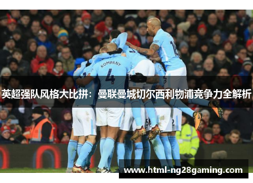 英超强队风格大比拼：曼联曼城切尔西利物浦竞争力全解析