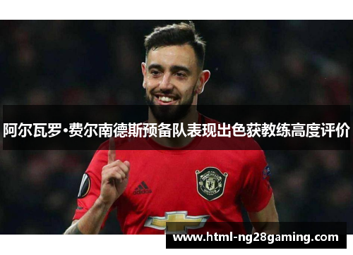 阿尔瓦罗·费尔南德斯预备队表现出色获教练高度评价
