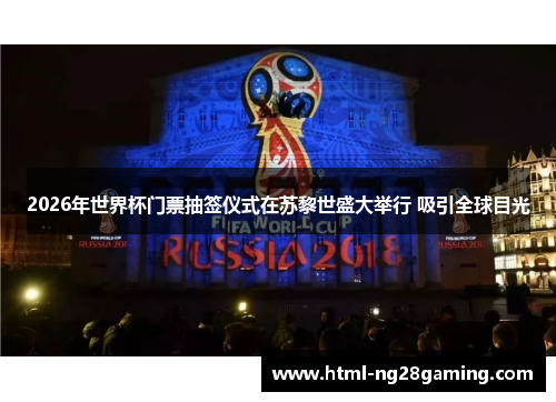 2026年世界杯门票抽签仪式在苏黎世盛大举行 吸引全球目光 2026年世界杯门票抽签仪式在苏黎世盛大举行 吸引全球目光