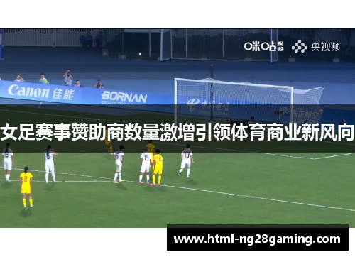 女足赛事赞助商数量激增引领体育商业新风向 女足赛事赞助商数量激增引领体育商业新风向
