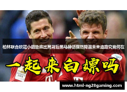 柏林联合欧冠小组垫底出局背后黑马神话骤然降温未来道路究竟何在 柏林联合欧冠小组垫底出局背后黑马神话骤然降温未来道路究竟何在